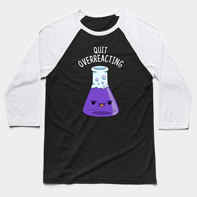 Quit Overeacting Cute Chemisty Pun Baseball T-Shirt by punnybone